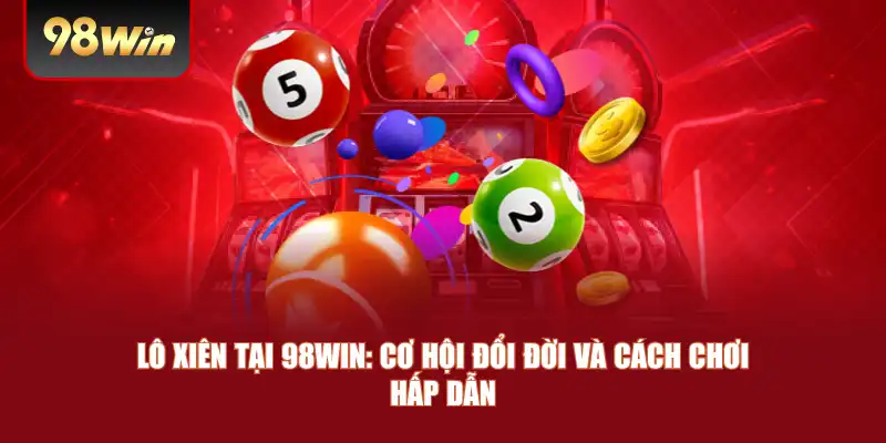 Lô Xiên Tại 98win: Cơ Hội Đổi Đời Và Cách Chơi Hấp Dẫn
