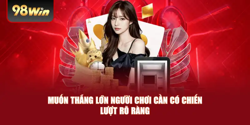 Muốn thắng lớn người chơi cần có chiến lượt rõ ràng